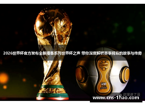 2026世界杯官方发布全新播客系列世界杯之声 带你深度解析赛事背后的故事与传奇