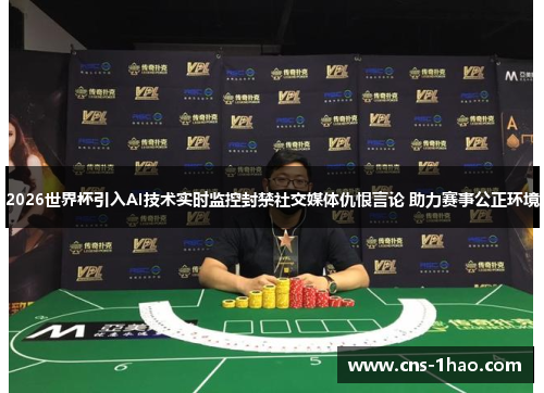 2026世界杯引入AI技术实时监控封禁社交媒体仇恨言论 助力赛事公正环境 2026世界杯引入AI技术实时监控封禁社交媒体仇恨言论 助力赛事公正环境
