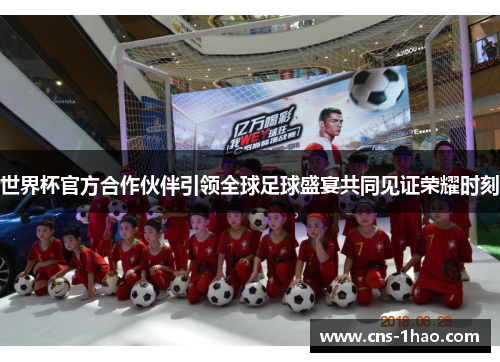 世界杯官方合作伙伴引领全球足球盛宴共同见证荣耀时刻