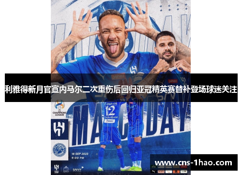 利雅得新月官宣内马尔二次重伤后回归亚冠精英赛替补登场球迷关注
