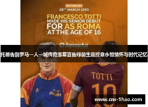 托蒂告别罗马一人一城传奇落幕宣告绿茵生涯终章永恒情怀与时代记忆