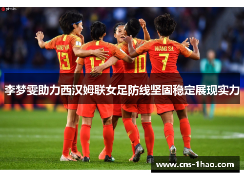 李梦雯助力西汉姆联女足防线坚固稳定展现实力 李梦雯助力西汉姆联女足防线坚固稳定展现实力