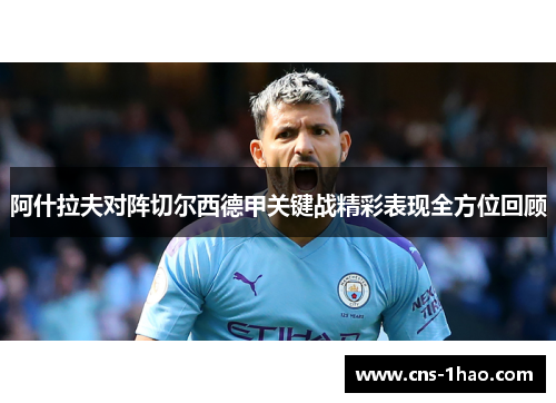 阿什拉夫对阵切尔西德甲关键战精彩表现全方位回顾