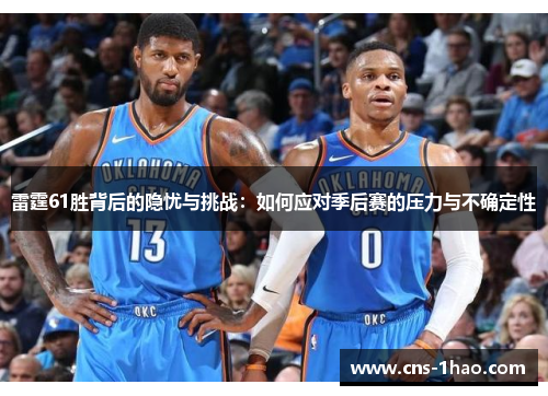 雷霆61胜背后的隐忧与挑战:如何应对季后赛的压力与不确定性 雷霆61胜背后的隐忧与挑战:如何应对季后赛的压力与不确定性