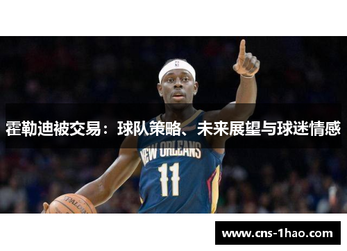 霍勒迪被交易:球队策略、未来展望与球迷情感 霍勒迪被交易:球队策略、未来展望与球迷情感