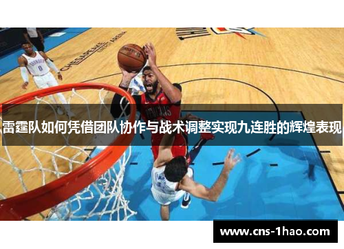 雷霆队如何凭借团队协作与战术调整实现九连胜的辉煌表现 雷霆队如何凭借团队协作与战术调整实现九连胜的辉煌表现