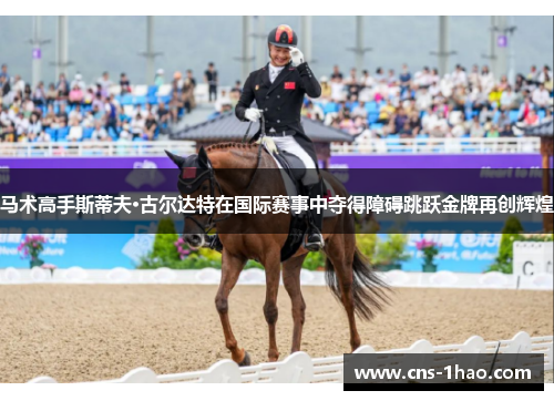 马术高手斯蒂夫·古尔达特在国际赛事中夺得障碍跳跃金牌再创辉煌