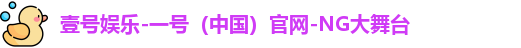 壹号娱乐-一号（中国）官网-NG大舞台